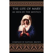 Life of Mary as Seen by the Mystics by Raphael Brown